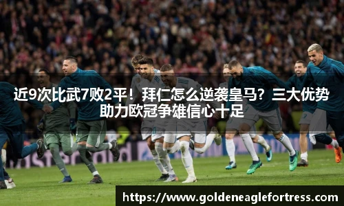 近9次比武7败2平！拜仁怎么逆袭皇马？三大优势助力欧冠争雄信心十足